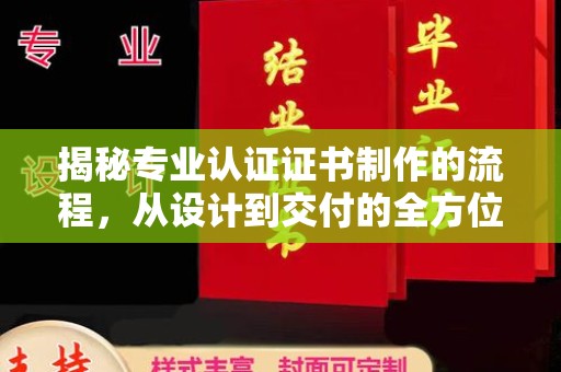 南市揭秘专业认证证书制作的流程，从设计到交付的全方位指南